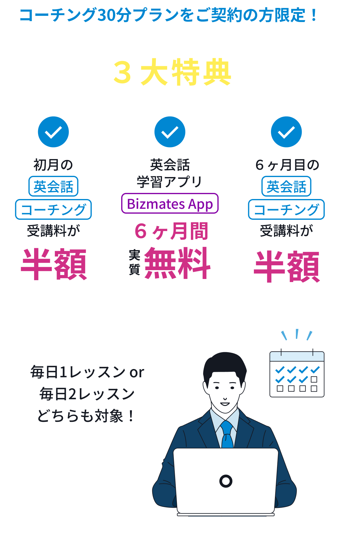 コーチング30分プランをご契約の方限定！3大特典／初月の英会話コーチング受講料が半額。英会話学習アプリBizmates App６ヶ月間、実質無料。６ヶ月目の英会話コーチング受講料が半額。