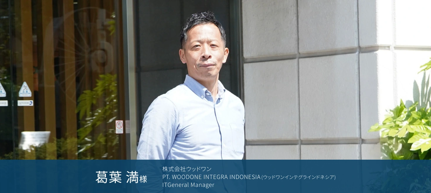 株式会社ウッドワン PT. WOODONE INTEGRA INDONESIA（ウッドワンインテグラインドネシア）　ITGeneral Manager　葛葉 満様